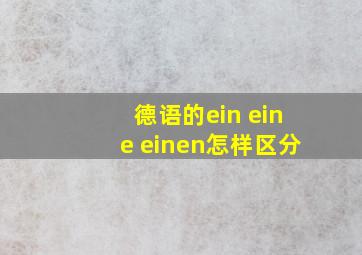 德语的ein eine einen怎样区分